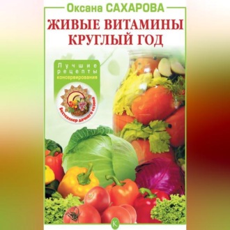 Обложка книги «Живые витамины круглый год. Лучшие рецепты консервирования»