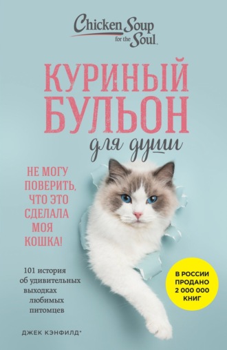 Обложка книги «Куриный бульон для души. Не могу поверить, что это сделала моя кошка! 101 история об удивительных выходках любимых питомцев»