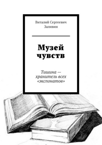 Виталий Сергеевич Заливин. Музей чувств. Тишина – хранитель всех «экспонатов»