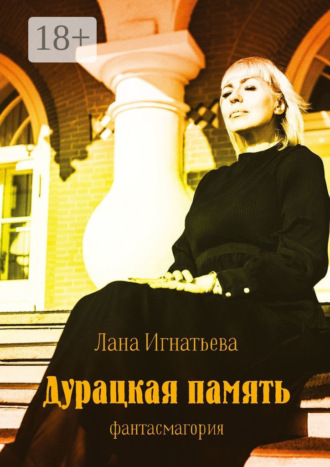 Лана Игнатьева. Дурацкая память. Фантасмагория