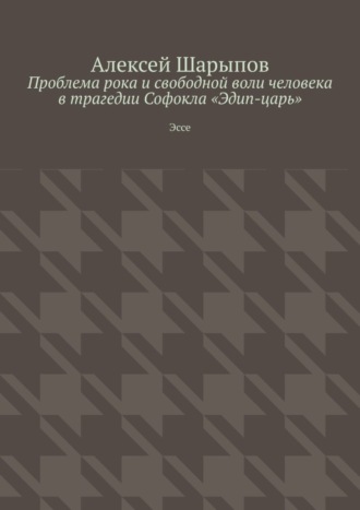 Обложка книги «Проблема рока и свободной воли человека в трагедии Софокла «Эдип-царь». Эссе»