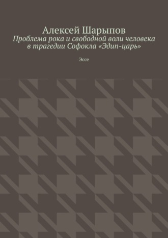 Алексей Шарыпов. Проблема рока и свободной воли человека в трагедии Софокла «Эдип-царь». Эссе