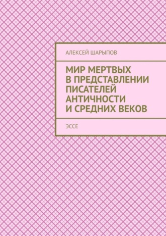 Алексей Шарыпов. Мир мертвых в представлении писателей античности и средних веков. Эссе