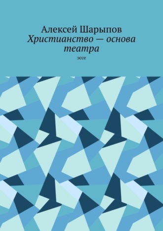 Обложка книги «Христианство – основа театра. Эссе»