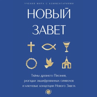 Обложка книги «Новый Завет: с пояснениями и комментариями. Тайны Древнего Писания, разгадки зашифрованных символов и ключевые концепции Нового Завета»