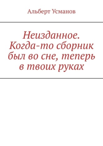 Обложка книги «Неизданное. Когда-то сборник был во сне, теперь в твоих руках»