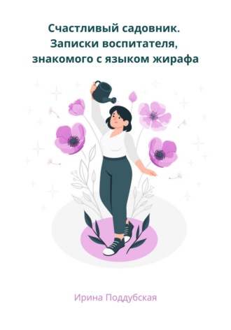 Обложка книги «Счастливый садовник. Записки воспитателя, знакомого с языком жирафа»
