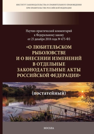 Обложка книги «Научно-практический комментарий к Федеральному закону от 25 декабря 2018 г. № 475-ФЗ «О любительском рыболовстве и о внесении изменений в отдельные законодательные акты Российской Федерации» (постатейный)»