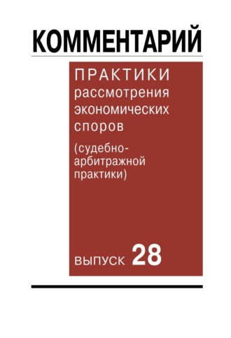 Обложка книги «Комментарий практики рассмотрения экономических споров (судебно-арбитражной практики). Выпуск 28»
