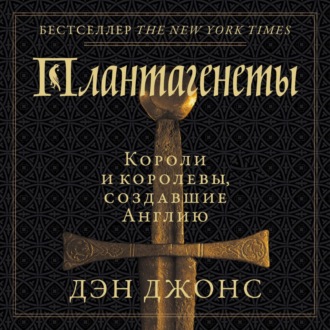 Обложка книги «Плантагенеты. Короли и королевы, создавшие Англию»