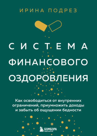 Ирина Подрез. Система финансового оздоровления : как освободиться от внутренних ограничений, приумножить доходы и забыть об ощущении бедности