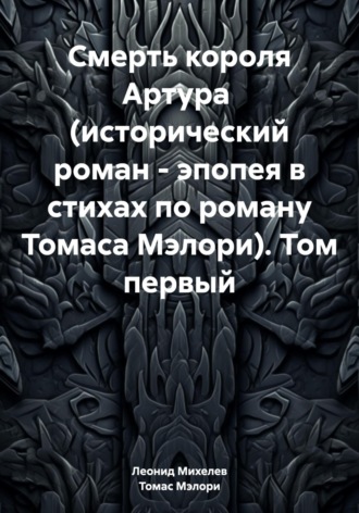 Обложка книги «Смерть короля Артура (исторический роман – эпопея в стихах по роману Томаса Мэлори). Том первый»