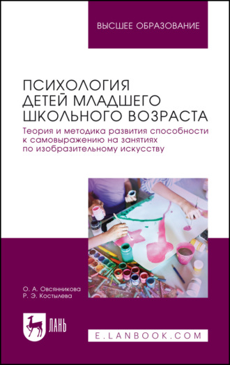 О. А. Овсянникова. Психология детей младшего школьного возраста. Теория и методика развития способности к самовыражению на занятиях по изобразительному искусству. Учебное пособие для вузов