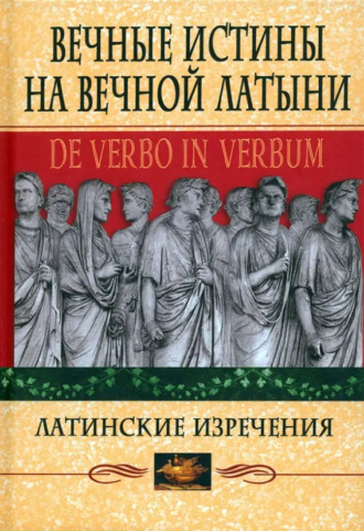 Обложка книги «Вечные истины на вечной латыни. De verbo in verbum. Латинские изречения»