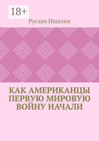 Обложка книги «Как американцы Первую мировую войну начали»