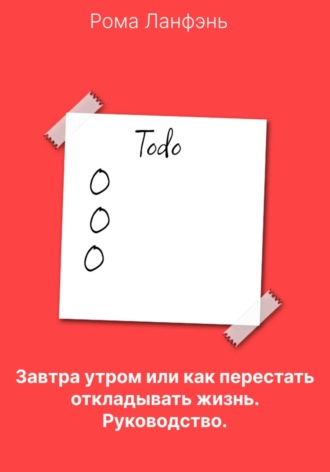 Обложка книги «Завтра утром, или Как перестать откладывать жизнь. Руководство»