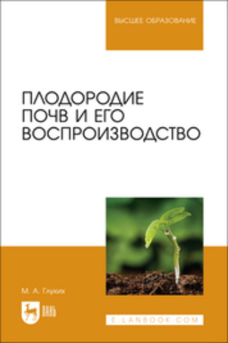 М. А. Глухих. Плодородие почв и его воспроизводство. Учебное пособие для вузов