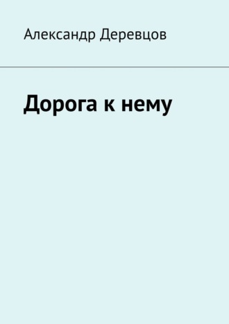 Александр Деревцов. Дорога к нему. Часть первая