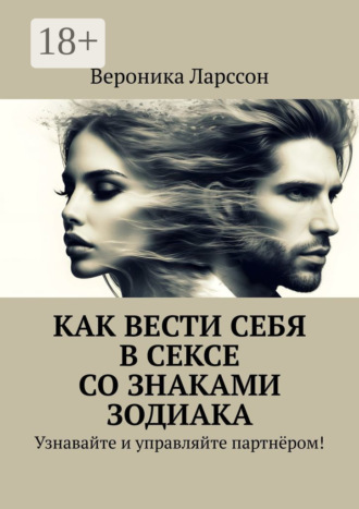 Обложка книги «Как вести себя в сексе со знаками зодиака. Узнавайте и управляйте партнёром!»