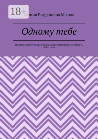 Обложка книги «Одному тебе. Я хотела посвятить тебе жизнь, а мне приходится посвящать тебе стихи»