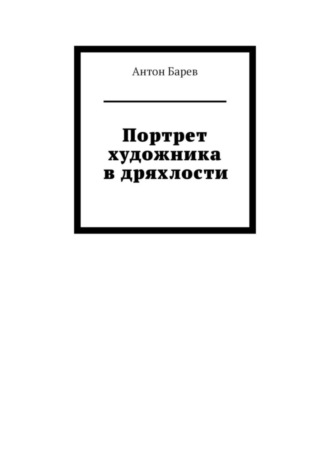 Антон Барев. Портрет художника в дряхлости