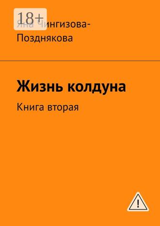 Яна Чингизова-Позднякова. Жизнь колдуна. Книга вторая