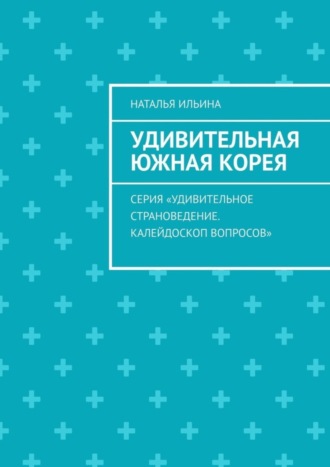 Обложка книги «Удивительная Южная Корея. Серия «Удивительное страноведение. Калейдоскоп вопросов»»