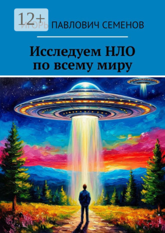 Обложка книги «Исследуем НЛО по всему миру. Познайте тайны»