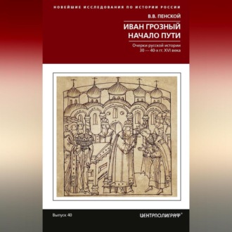 Обложка книги «Иван Грозный. Начало пути. Очерки русской истории 30–40-х годов XVI века»