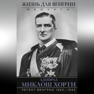 Обложка книги «Жизнь для Венгрии. Адмирал Миклош Хорти. Мемуары. 1920—1944»
