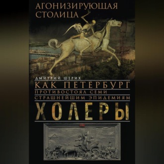 Обложка книги «Агонизирующая столица. Как Петербург противостоял семи страшнейшим эпидемиям холеры»