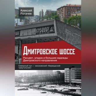 Обложка книги «Дмитровское шоссе. Расцвет, упадок и большие надежды Дмитровского направления»