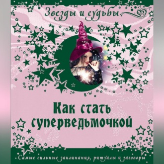 Обложка книги «Как стать суперведьмочкой. Самые сильные заклинания, ритуалы и заговоры»