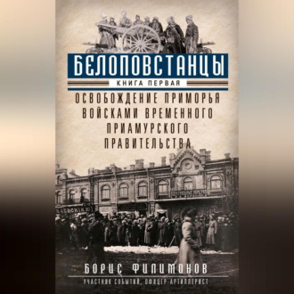 Обложка книги «Белоповстанцы. Книга 1. Освобождение Приморья войсками Временного Приамурского правительства»