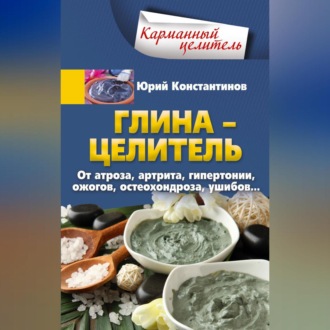 Обложка книги «Глина – целитель. От артроза, артрита, гипертонии, ожогов, остеохондроза, ушибов…»