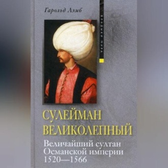 Обложка книги «Сулейман Великолепный. Величайший султан Османской империи. 1520-1566»
