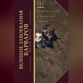 Обложка книги «Великие завоевания варваров. Падение Рима и рождение Европы»