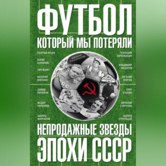 Обложка книги «Футбол, который мы потеряли. Непродажные звезды эпохи СССР»
