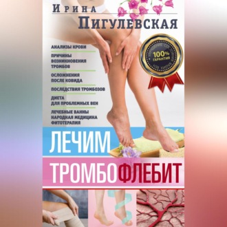 Обложка книги «Лечим тромбофлебит. 100% гарантия улучшения состояния ваших вен»
