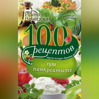 Обложка книги «100 рецептов при панкреатите. Вкусно, полезно, душевно, целебно»
