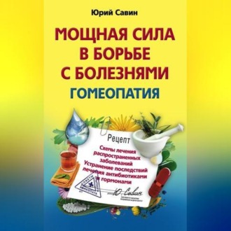 Обложка книги «Мощная сила в борьбе с болезнями. Гомеопатия. Схемы лечения распространенных заболеваний. Устранение последствий лечения антибиотиками и гормонами»