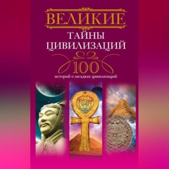 Обложка книги «Великие тайны цивилизаций. 100 историй о загадках цивилизаций»