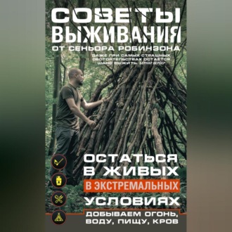 Обложка книги «Советы выживания от сеньора Робинзона. Остаться в живых в экстремальных условиях. Добываем огонь, воду, пищу, кров…»