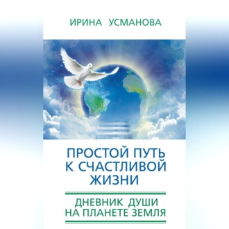 Обложка книги «Простой путь к счастливой жизни. Дневник Души на планете Земля»
