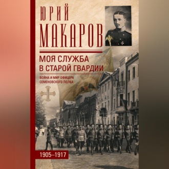 Обложка книги «Моя служба в старой гвардии. Война и мир офицера Семеновского полка. 1905–1917»