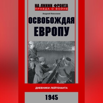Обложка книги «Освобождая Европу. Дневники лейтенанта. 1945 г»