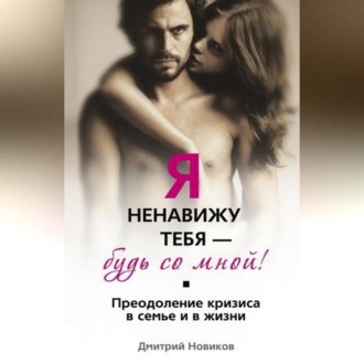 Обложка книги «Я ненавижу тебя – будь со мной! Преодоление кризиса в семье и в жизни»