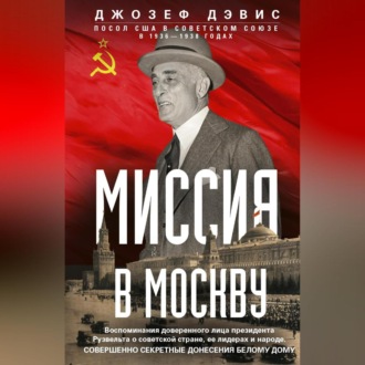 Обложка книги «Миссия в Москву. Воспоминания доверенного лица президента Рузвельта о советской стране, ее лидерах и народе. Совершенно секретные донесения Белому дому»