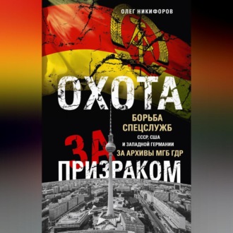 Обложка книги «Охота за призраком. Борьба спецслужб СССР, США и Западной Германии за архивы МГБ ГДР»