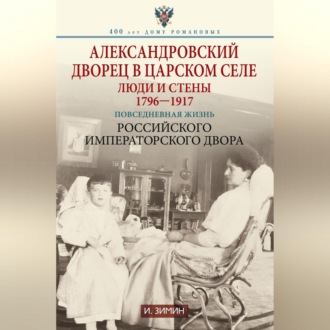 Обложка книги «Александровский дворец в Царском Селе. Люди и стены. 1796—1917. Повседневная жизнь Российского императорского двора»
